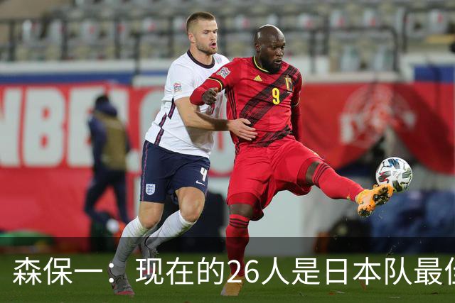森保一：现在的26人是日本队最佳阵 接下来每场比赛都要全力取胜